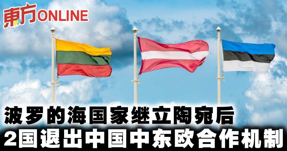 继立陶宛后波罗的海2国退出中国中东欧合作机制| 国际| 東方網馬來西亞東方日報