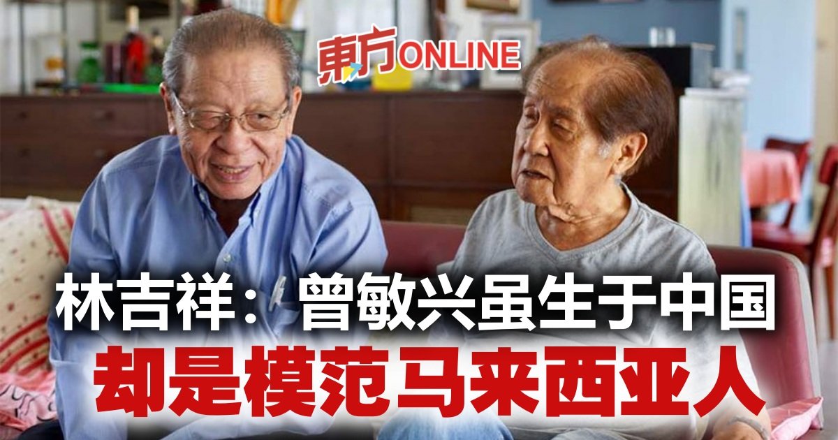 林吉祥：曾敏兴虽生于中国却是模范马来西亚人| 国内 – Oriental Daily News 马来西亚东方日报