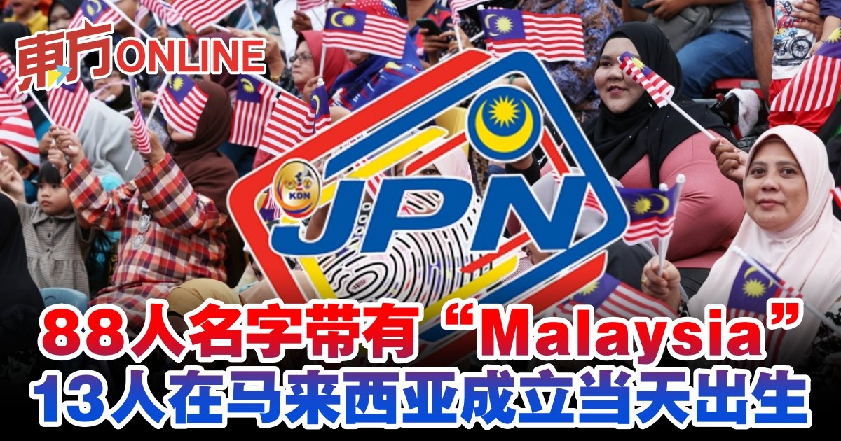 88人名字带有“Malaysia” 13人在马来西亚成立当天出生| 国内 – Oriental Daily News 马来西亚东方日报
