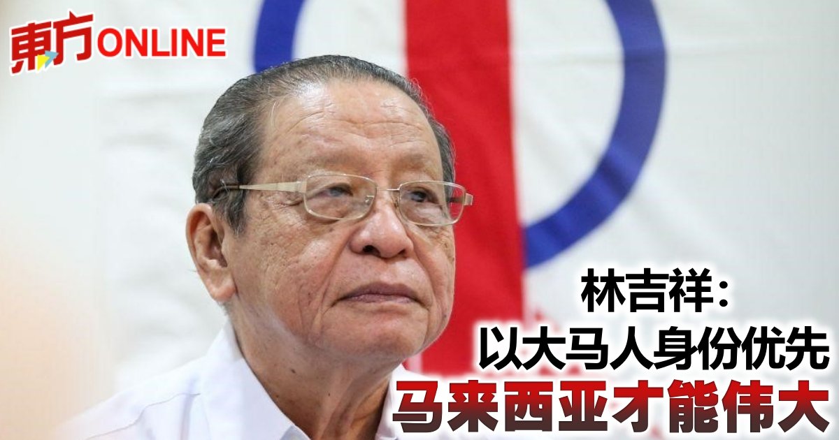 林吉祥：以马来西亚人身份优先马来西亚才能伟大| 中马| 地方 – Oriental Daily News 马来西亚东方日报
