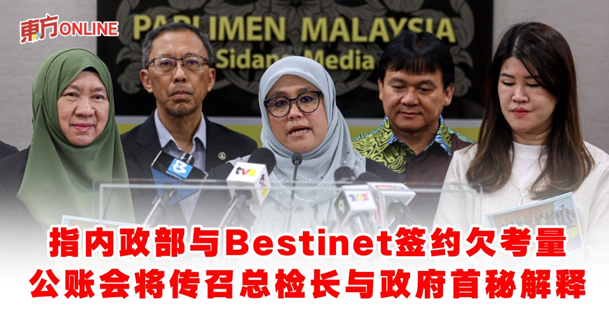 指内政部与Bestinet签约欠考量 公账会将传召总检长与政府首秘解释 | 国内 | 東方網 馬來西亞東方日報