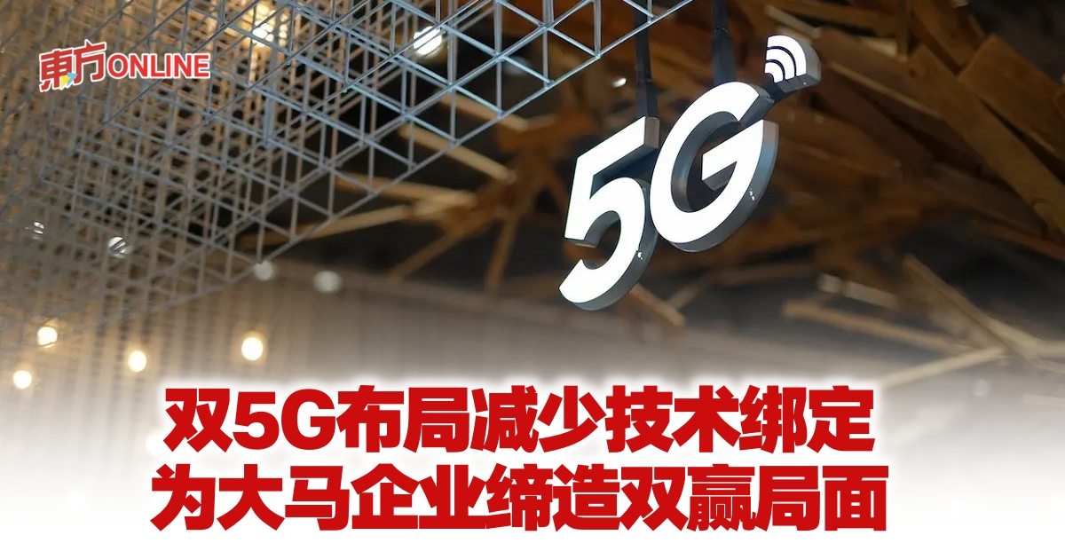 双5G布局减少技术绑定 为大马企业缔造双赢局面